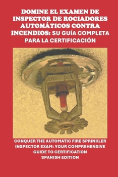 Domine el examen de inspector de rociadores automáticos contra incendios: su guía completa para la certificación: Conquer the Automatic Fire Sprinkler ... (Skilled Trades Exams) (Spanish Edition)