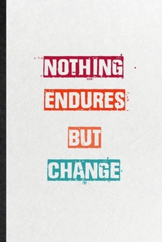 Nothing Endures But Change: Practical Blank Lined Notebook/ Journal For Encourage Motivation, Empathy Motivating Behavior, Inspirational Saying Unique Special Birthday Gift Idea Newest Plain Style