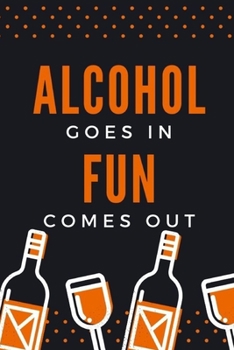 ALCOHOL GOES IN FUN COMES OUT: Birthday gifts for men and women.  Funny notebook to write in (Alternative Birthday Cards)