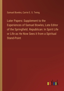 Paperback Later Papers: Supplement to the Experiences of Samuel Bowles, Late Editor of the Springfield. Republican: In Spirit Life or Life as Book