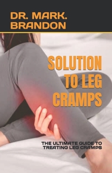 SOLUTION TO LEG CRAMPS: THE ULTIMATE GUIDE TO TREATING LEG CRAMPS