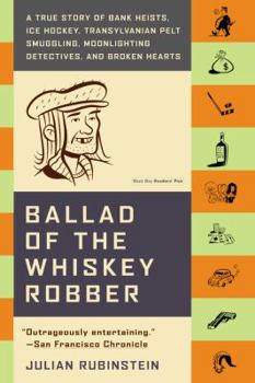 Paperback Ballad of the Whiskey Robber: A True Story of Bank Heists, Ice Hockey, Transylvanian Pelt Smuggling, Moonlighting Detectives, and Broken Hearts Book