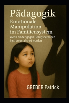 Emotionale Manipulation im Familiensystem Wenn Kinder gegen Bezugspersonen instrumentalisiert werden (German Edition)