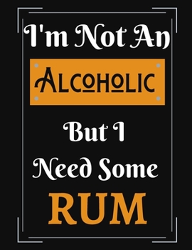 I'm Not An Alcoholic But I Need Some Rum: Funny Rum Alcoholic Notebook/ Notepad/ Diary/ Journal For Men, Women, Boys, Girls, Students And Teens 100 College Ruled Lined Pages 8.5 x 11 Inches A4