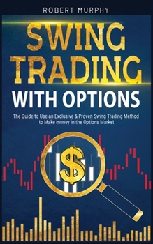 Paperback Swing Trading with Options: The Guide to Use an Exclusive and Proven Swing Trading Method to Make money in the Options Market Book