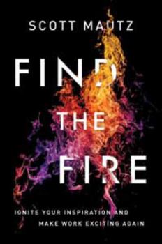 Hardcover Find the Fire: Ignite Your Inspiration--And Make Work Exciting Again Book