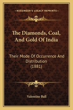 Paperback The Diamonds, Coal, And Gold Of India: Their Mode Of Occurrence And Distribution (1881) Book