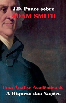J.D. Ponce sobre Adam Smith: Uma Análise Acadêmica de A Riqueza das Nações (Economia) (Portuguese Edition)