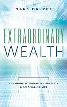 Hardcover Extraordinary Wealth: The Guide To Financial Freedom & An Amazing Life Book