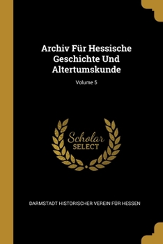Archiv F�r Hessische Geschichte Und Altertumskunde; Volume 5