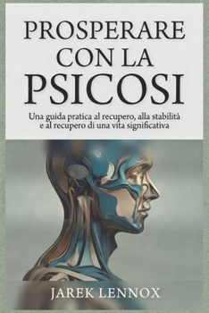 PROSPERARE CON LA PSICOSI: Una guida pratica al recupero, alla stabilità e al recupero di una vita significativa (Italian Edition)