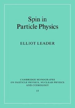 Spin in Particle Physics (Cambridge Monographs on Particle Physics, Nuclear Physics and Cosmology) - Book #15 of the Cambridge Monographs on Particle Physics, Nuclear Physics and Cosmology