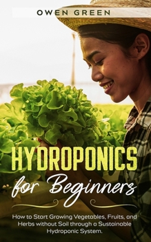 Paperback Hydroponics for Beginners: How to Start Growing Vegetables, Fruits, and Herbs without Soil through a Sustainable Hydroponic System Book