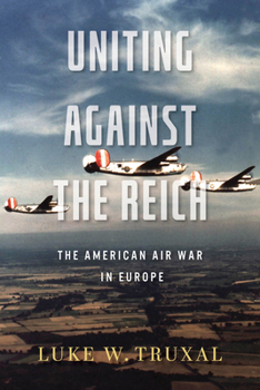 Uniting against the Reich: The American Air War in Europe - Book  of the Aviation and Air Power