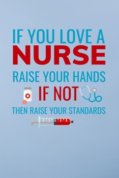 If you love a nurse raise your hands if not then raise your standards: Great as nurse journal for patient care Gratitude Planner ... Gift, Nurse Notebook  - 6x9 100 pages