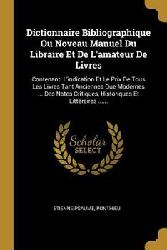 Paperback Dictionnaire Bibliographique Ou Noveau Manuel Du Libraire Et De L'amateur De Livres: Contenant: L'indication Et Le Prix De Tous Les Livres Tant Ancien [French] Book