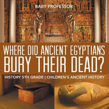 Where Did Ancient Egyptians Bury Their Dead? - History 5th Grade Children's Ancient History