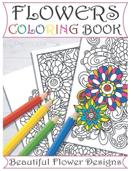 Flowers Coloring Book: An Adult Coloring Book Featuring Beautiful Flower Designs Including Succulents, Potted Plants, Bouquets, Wildflowers, Wreaths and Many More!