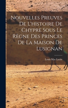Hardcover Nouvelles Preuves De L'histoire De Chypre Sous Le Règne Des Princes De La Maison De Lusignan [French] Book