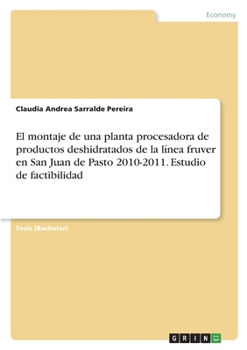 El montaje de una planta procesadora de productos deshidratados de la l�nea fruver en San Juan de Pasto 2010-2011. Estudio de factibilidad