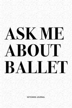 Paperback Ask Me About Ballet: A 6x9 Inch Diary Notebook Journal With A Bold Text Font Slogan On A Matte Cover and 120 Blank Lined Pages Makes A Grea Book