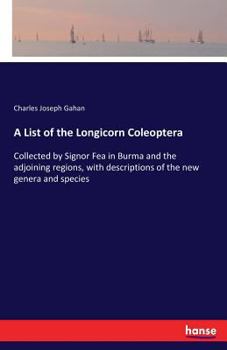 Paperback A List of the Longicorn Coleoptera: Collected by Signor Fea in Burma and the adjoining regions, with descriptions of the new genera and species Book