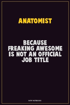 Anatomist, Because Freaking Awesome Is Not An Official Job Title: Career Motivational Quotes 6x9 120 Pages Blank Lined Notebook Journal