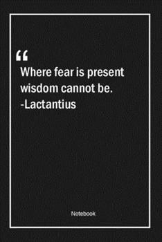 Paperback Where fear is present, wisdom cannot be. -Lactantius: Lined Gift Notebook With Unique Touch - Journal - Lined Premium 120 Pages -wisdom Quotes- Book