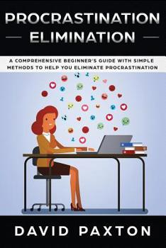 Paperback Procrastination Elimination: A Comprehensive Beginner's Guide with Simple Methods to Help You Eliminate Procrastination Book