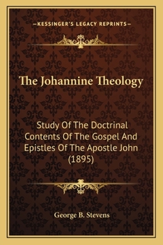The Johannine Theology: Study Of The Doctrinal Contents Of The Gospel And Epistles Of The Apostle John (1895)