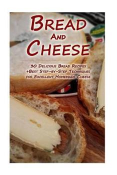 Paperback Bread And Cheese: 30 Delicious Bread Recipes + Best Step-by-Step Techniques For Excellent Homemade Cheese: (Cheese Making Techniques, Br Book