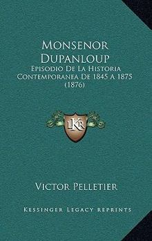 Paperback Monsenor Dupanloup: Episodio De La Historia Contemporanea De 1845 A 1875 (1876) [Spanish] Book
