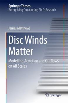 Hardcover Disc Winds Matter: Modelling Accretion and Outflows on All Scales Book