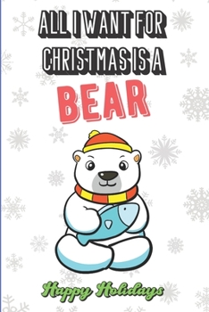 All I Want For Christmas Is A Bear: Funny Santa Xmas Notebook to Show the World What You Are Passionate About. Creative Cover Note Book with Lined Pages Inside.