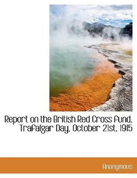 Paperback Report on the British Red Cross Fund, Trafalgar Day, October 21st, 1915 [Large Print] Book