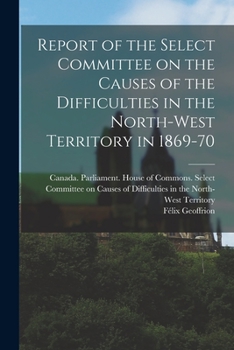 Paperback Report of the Select Committee on the Causes of the Difficulties in the North-West Territory in 1869-70 Book