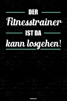 Der Fitnesstrainer ist da kann losgehen! Notizbuch: Fitnesstrainer Journal DIN A5 liniert 120 Seiten Geschenk (German Edition)