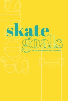 Skate Goals: Skateboard Practice Journal: Set Goals and Track Progress on Skateboarding Skills and Tricks (Lemon Yellow Cover)