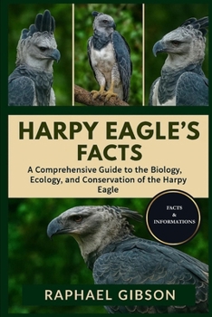 HARPY EAGLE'S FACTS: A Comprehensive Guide to the Biology, Ecology, and Conservation of the Harpy Eagle