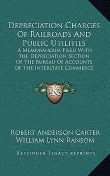 Hardcover Depreciation Charges of Railroads and Public Utilities: A Memorandum Filed with the Depreciation Section of the Bureau of Accounts of the Interstate C Book