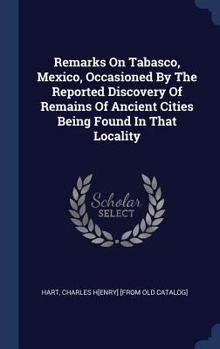 Hardcover Remarks On Tabasco, Mexico, Occasioned By The Reported Discovery Of Remains Of Ancient Cities Being Found In That Locality Book