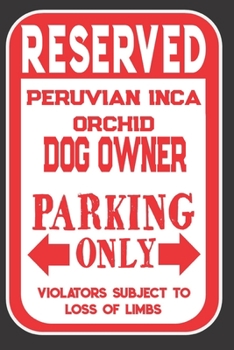 Reserved Peruvian Inca Orchid Dog Owner Parking Only. Violators Subject To Loss Of Limbs: Blank Lined Notebook To Write In | Appreciation Gift For Peruvian Inca Orchid Dog Lovers