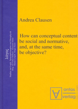 Hardcover How Can Conceptual Content Be Social and Normative, And, at the Same Time, Be Objective? Book
