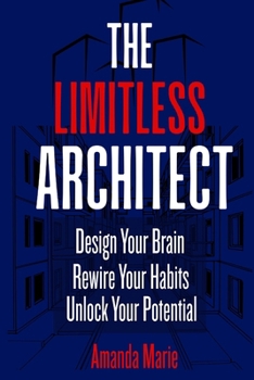 The Limitless Architect: Design Your Brain. Rewire Your Habits. Unlock Your Potential.