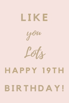 Like You Lots Happy 19th Birthday: 19th Birthday Gift / Journal / Notebook / Unique Birthday Card Alternative Quote