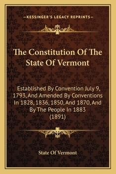 Paperback The Constitution Of The State Of Vermont: Established By Convention July 9, 1793, And Amended By Conventions In 1828, 1836, 1850, And 1870, And By The Book