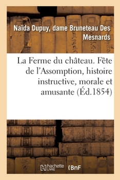 Paperback La Ferme Du Château Ou La Fête de l'Assomption, Histoire Instructive, Morale: Et Amusante Pour La Jeunesse [French] Book