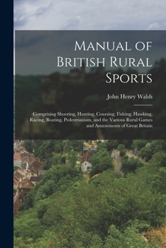 Paperback Manual of British Rural Sports: Comprising Shooting, Hunting, Coursing, Fishing, Hawking, Racing, Boating, Pedestrianism, and the Various Rural Games Book
