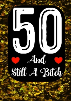 50 And Still A Bitch: Funny 50th birthday gift, Blank lined novelty journal, Great holiday gag present (also a fab alternative to a card)