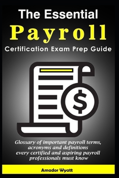 Paperback The Essential Payroll Certification Exam Prep Guide: Glossary of important payroll terms, acronyms and definitions every certified and aspiring payrol Book